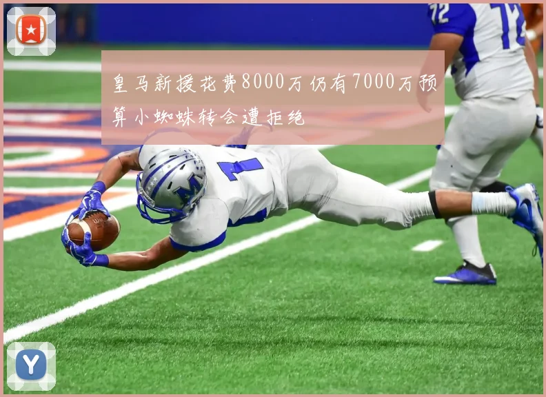 皇马新援花费8000万仍有7000万预算小蜘蛛转会遭拒绝
