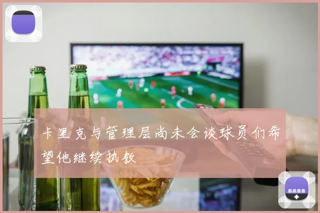 卡里克与管理层尚未会谈球员们希望他继续执教
