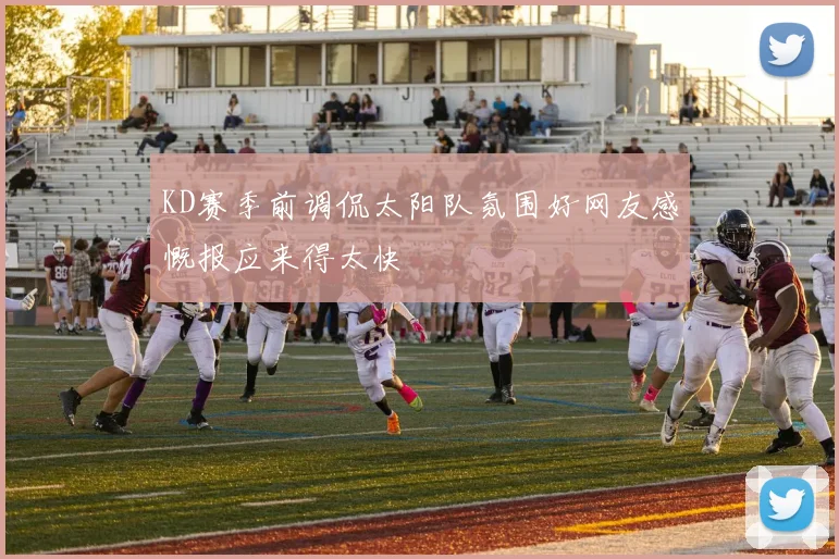 KD赛季前调侃太阳队氛围好网友感慨报应来得太快