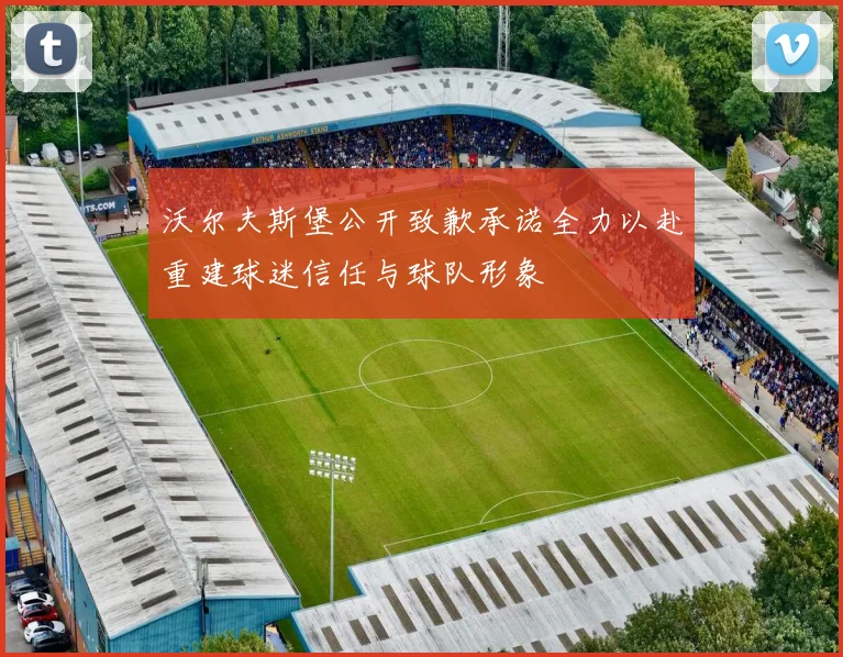 沃尔夫斯堡公开致歉承诺全力以赴重建球迷信任与球队形象