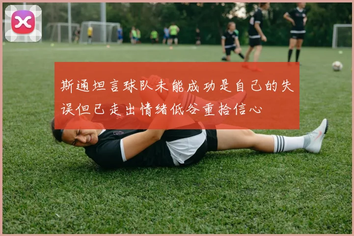 斯通坦言球队未能成功是自己的失误但已走出情绪低谷重拾信心