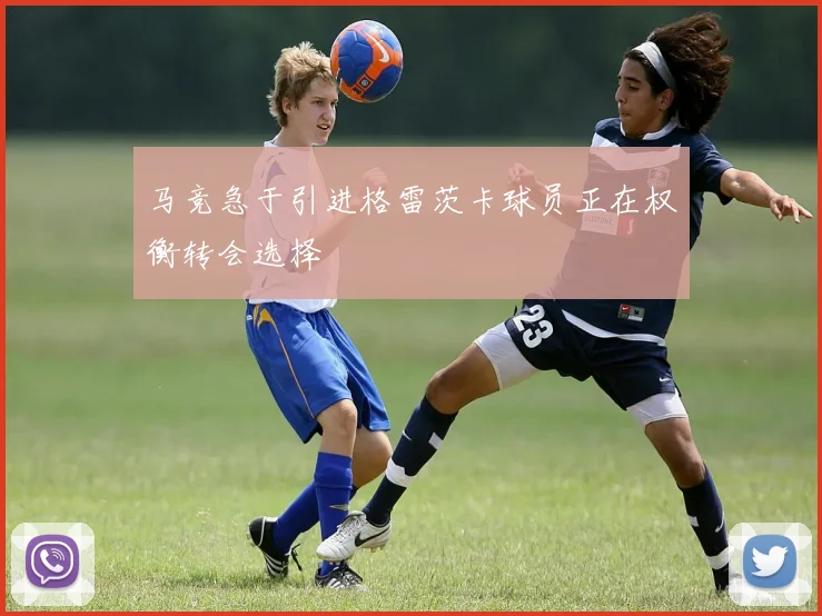 马竞急于引进格雷茨卡球员正在权衡转会选择