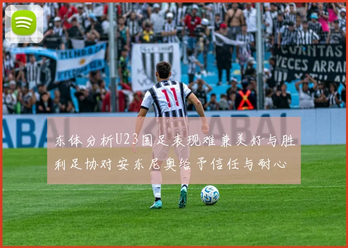 东体分析U23国足表现难兼美好与胜利足协对安东尼奥给予信任与耐心