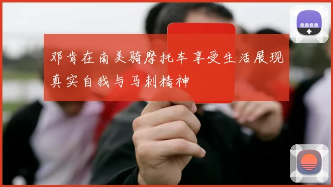 邓肯在南美骑摩托车享受生活展现真实自我与马刺精神