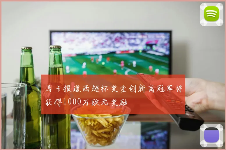 马卡报道西超杯奖金创新高冠军将获得1000万欧元奖励