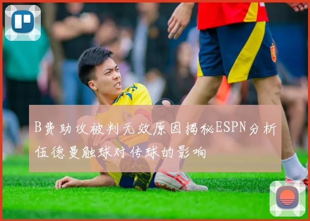 B费助攻被判无效原因揭秘ESPN分析伍德曼触球对传球的影响