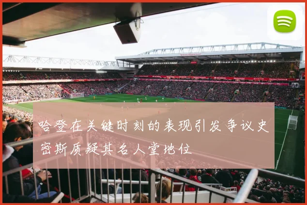 哈登在关键时刻的表现引发争议史密斯质疑其名人堂地位