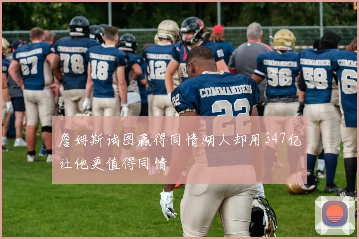 詹姆斯试图赢得同情湖人却用347亿让他更值得同情