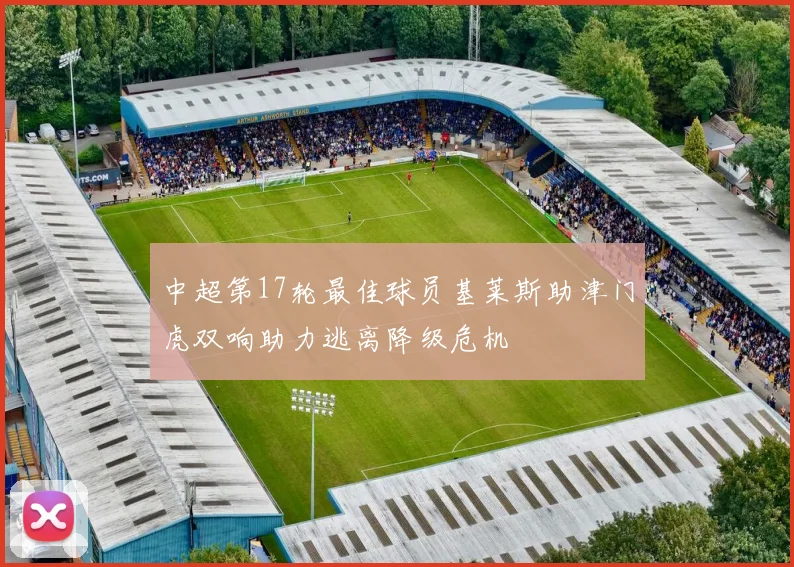 中超第17轮最佳球员基莱斯助津门虎双响助力逃离降级危机