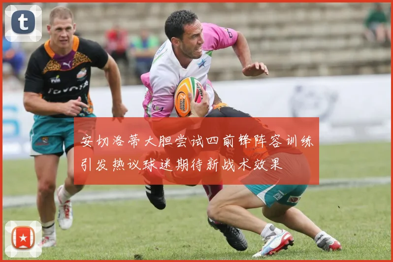 安切洛蒂大胆尝试四前锋阵容训练引发热议球迷期待新战术效果